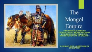 The Mongol Empire THE MONGOLS MADE NO TECHNOLOGICAL