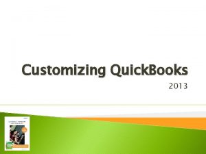 Customizing Quick Books 2013 Objectives Modify Quick Books