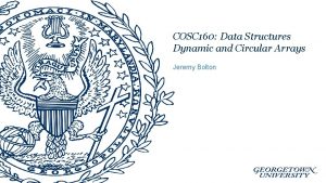 COSC 160 Data Structures Dynamic and Circular Arrays