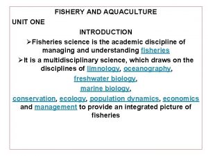 FISHERY AND AQUACULTURE UNIT ONE INTRODUCTION Fisheries science