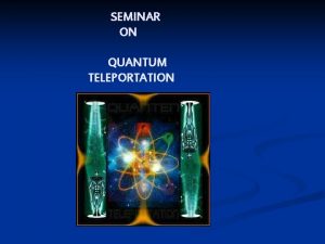 SEMINAR ON QUANTUM TELEPORTATION CONTENTS n n n