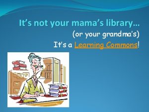 Its not your mamas library or your grandmas