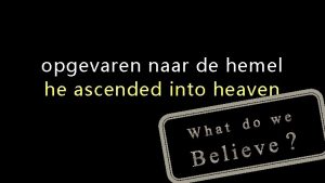 opgevaren naar de hemel he ascended into heaven