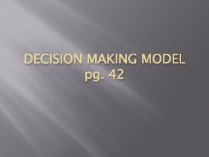 DECISION MAKING MODEL pg 42 Decision Making Model