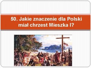 50 Jakie znaczenie dla Polski mia chrzest Mieszka