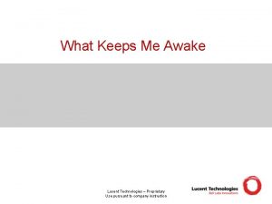 What Keeps Me Awake Lucent Technologies Proprietary Use