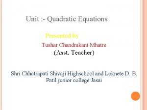 Unit Quadratic Equations Presented by Tushar Chandrakant Mhatre