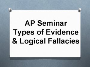 AP Seminar Types of Evidence Logical Fallacies Types