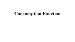 Consumption Function Consumption Function CF Greater part of