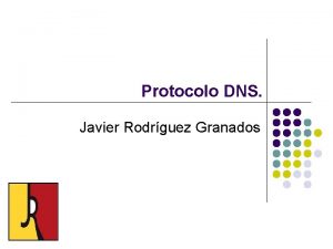 Protocolo DNS Javier Rodrguez Granados Protocolo DNS El