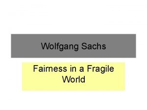 Wolfgang Sachs Fairness in a Fragile World FAIRNESS Wolfgang Sachs Fairness in a Fragile World FAIRNESS