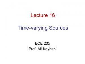 Lecture 16 Timevarying Sources ECE 205 Prof Ali