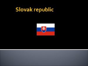 Slovak republic Introduction Slovakia The Slovak Republic is