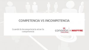 COMPETENCIA VS INCOMPETENCIA Cuando la incompetencia atrae la