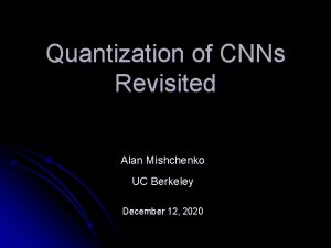 Quantization of CNNs Revisited Alan Mishchenko UC Berkeley