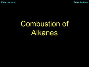 Peter Jackson Combustion of Alkanes Peter Jackson Combustion