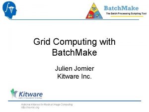 Grid Computing with Batch Make Julien Jomier Kitware