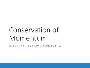 Conservation of Momentum IB PHYSICS ENERGY MOMENTUM What