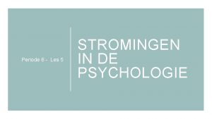 Periode 6 Les 5 STROMINGEN IN DE PSYCHOLOGIE