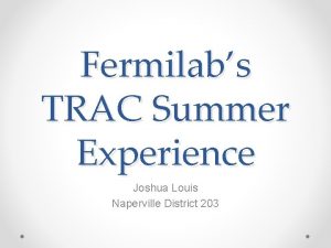 Fermilabs TRAC Summer Experience Joshua Louis Naperville District