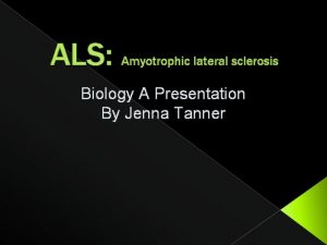 ALS Amyotrophic lateral sclerosis Biology A Presentation By