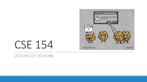 CSE 154 LECTURE 22 SESSIONS Expiration persistent cookies