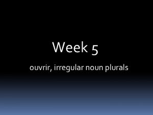 Week 5 ouvrir irregular noun plurals Comment tappellestu