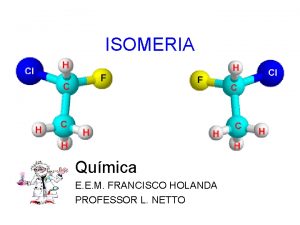 ISOMERIA Qumica E E M FRANCISCO HOLANDA PROFESSOR