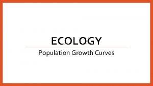 ECOLOGY Population Growth Curves Survivorship curves Survival per