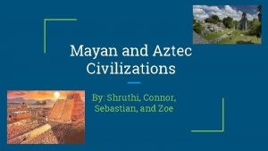 Mayan and Aztec Civilizations By Shruthi Connor Sebastian