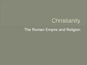 Christianity The Roman Empire and Religion The Roman