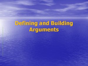 Defining and Building Arguments Arguments A collection of