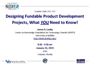 Session Code ACC020 Designing Fundable Product Development Projects