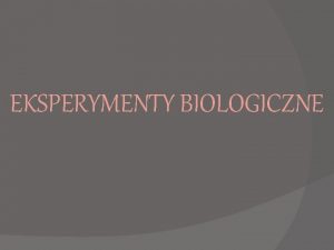 EKSPERYMENTY BIOLOGICZNE TEMAT PROJEKTU Jak przeprowadzi eksperyment na