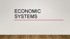 ECONOMIC SYSTEMS ECONOMIC SYSTEMS A NATIONS WAY OF