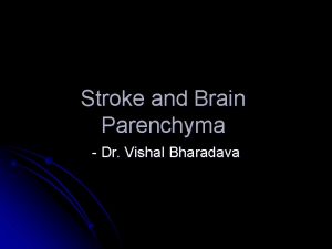 Stroke and Brain Parenchyma Dr Vishal Bharadava Stroke