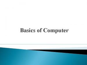 Basics of Computer Computer A computer is a