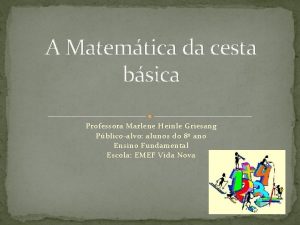 A Matemtica da cesta bsica Professora Marlene Heinle