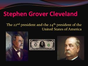 Stephen Grover Cleveland The 22 nd president and