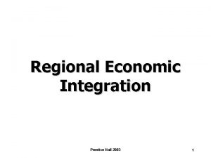 Regional Economic Integration Prentice Hall 2003 1 Chapter
