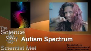 Autism Spectrum Scientistmel com Patreon comscientistmel Twitter comscientistmel