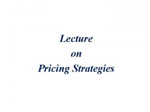 Lecture on Pricing Strategies Pricing Strategies Topic Outline