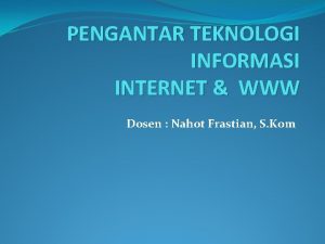 PENGANTAR TEKNOLOGI INFORMASI INTERNET WWW Dosen Nahot Frastian