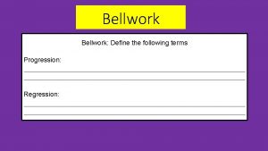 Bellwork Define the following terms Progression To move