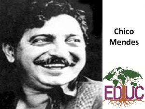 Chico Mendes Foi um seringueiro sindicalista e ativista