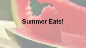 Summer Eats Summer Eats As the days heat