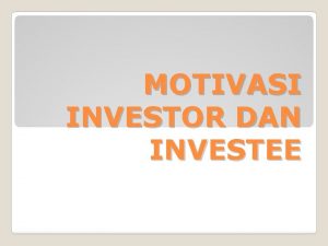 MOTIVASI INVESTOR DAN INVESTEE Motivasi utama dari investor