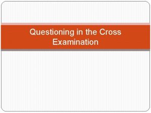 Questioning in the Cross Examination Cross Examination Every