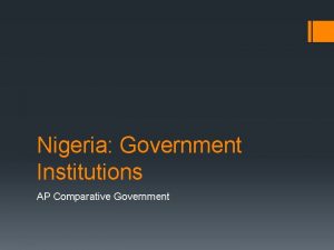 Nigeria Government Institutions AP Comparative Government Institutions While