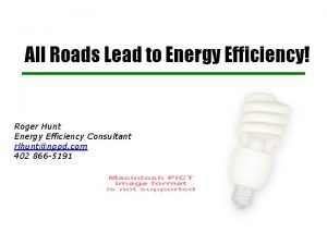 All Roads Lead to Energy Efficiency Roger Hunt